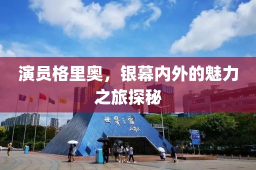 演员格里奥，银幕内外的魅力之旅探秘