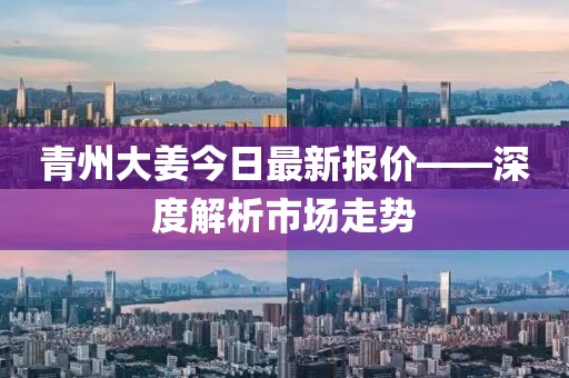 青州大姜今日最新报价——深度解析市场走势