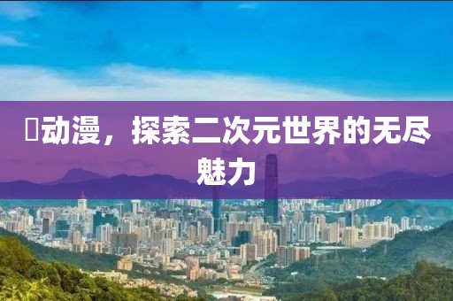玥动漫，探索二次元世界的无尽魅力