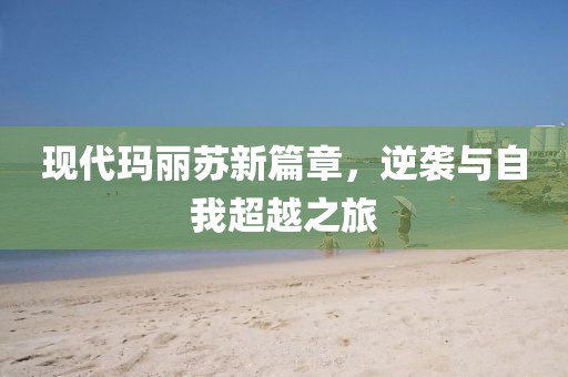 现代玛丽苏新篇章，逆袭与自我超越之旅