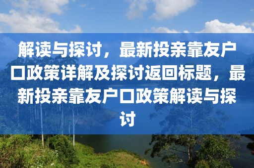 解读与探讨，最新投亲靠友户口政策详解及探讨返回标题，最新投亲靠友户口政策解读与探讨