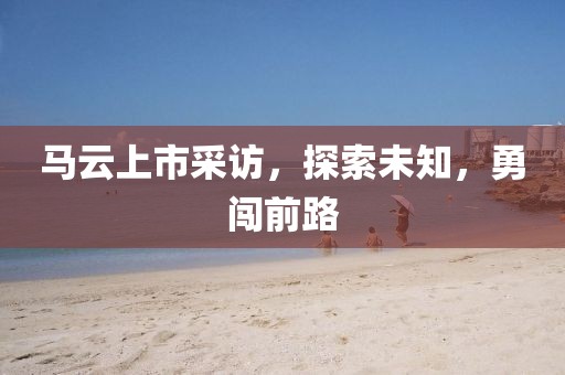 马云上市采访，探索未知，勇闯前路
