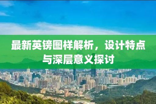 最新英镑图样解析，设计特点与深层意义探讨