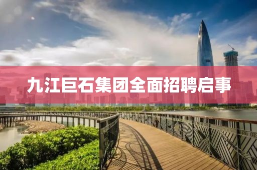 九江巨石集团全面招聘启事
