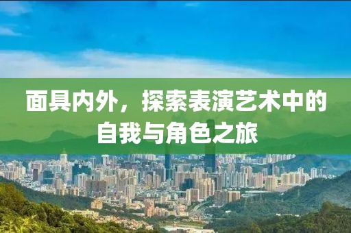 面具内外，探索表演艺术中的自我与角色之旅