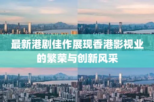 最新港剧佳作展现香港影视业的繁荣与创新风采