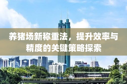 养猪场新称重法，提升效率与精度的关键策略探索