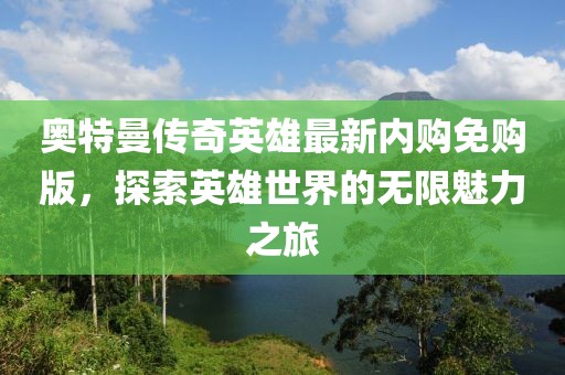 奥特曼传奇英雄最新内购免购版，探索英雄世界的无限魅力之旅