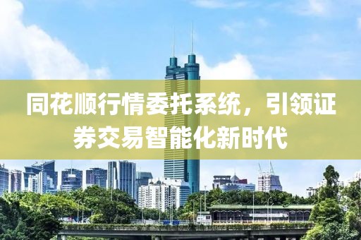 同花顺行情委托系统，引领证券交易智能化新时代