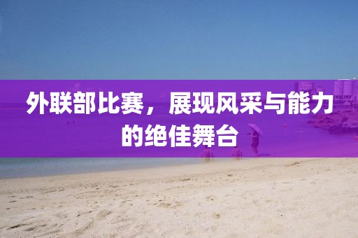 外联部比赛，展现风采与能力的绝佳舞台