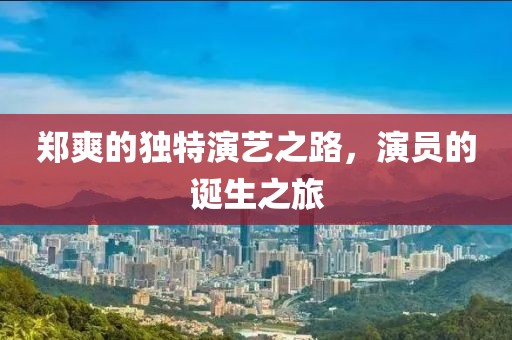 郑爽的独特演艺之路，演员的诞生之旅