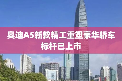 奥迪A5新款精工重塑豪华轿车标杆已上市