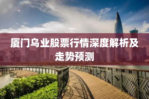 厦门乌业股票行情深度解析及走势预测