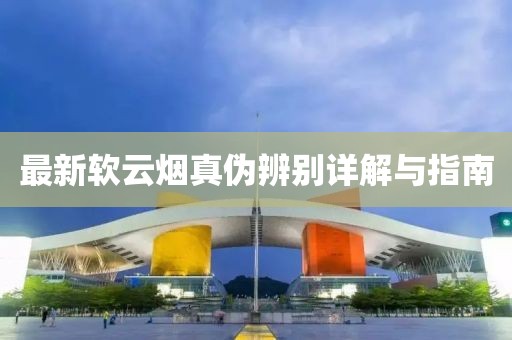 最新软云烟真伪辨别详解与指南