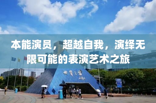 本能演员，超越自我，演绎无限可能的表演艺术之旅