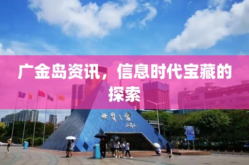 广金岛资讯，信息时代宝藏的探索