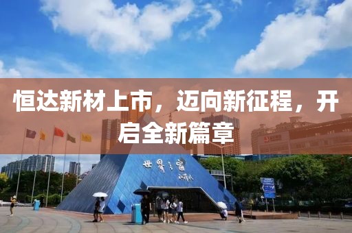 恒达新材上市，迈向新征程，开启全新篇章