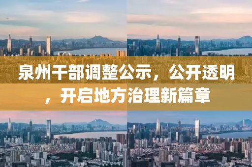 泉州干部调整公示，公开透明，开启地方治理新篇章