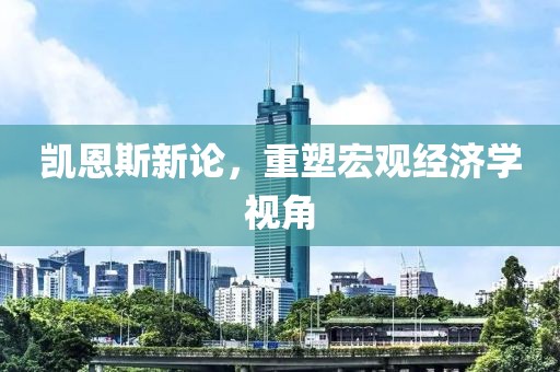 凯恩斯新论，重塑宏观经济学视角