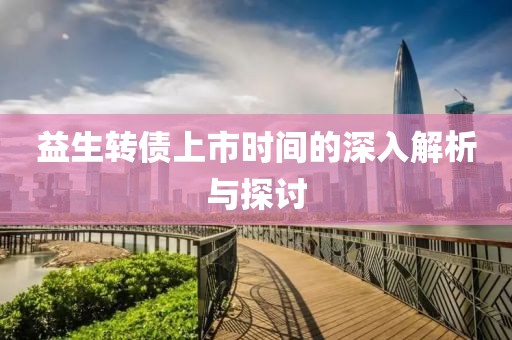 益生转债上市时间的深入解析与探讨