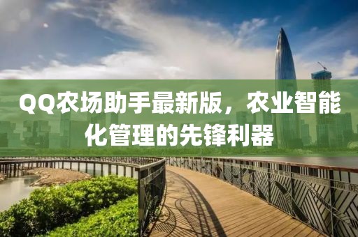 QQ农场助手最新版，农业智能化管理的先锋利器