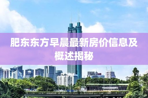 肥东东方早晨最新房价信息及概述揭秘