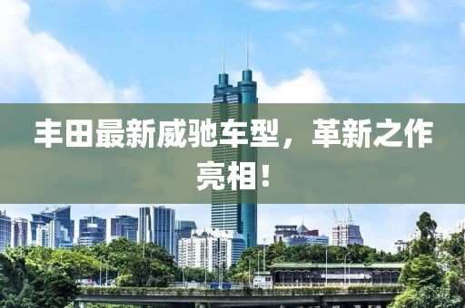 丰田最新威驰车型，革新之作亮相！