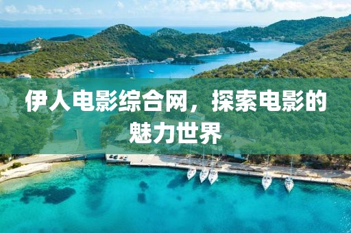 伊人电影综合网，探索电影的魅力世界