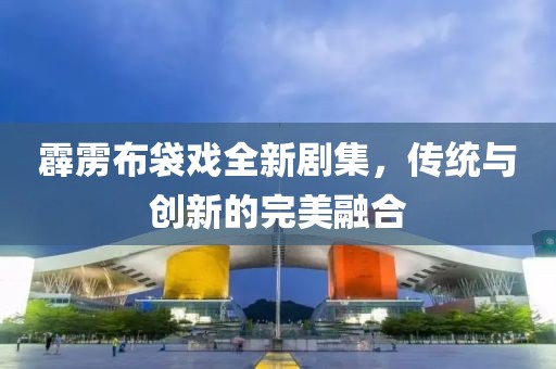 霹雳布袋戏全新剧集，传统与创新的完美融合
