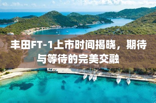 丰田FT-1上市时间揭晓，期待与等待的完美交融