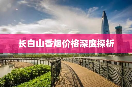 长白山香烟价格深度探析