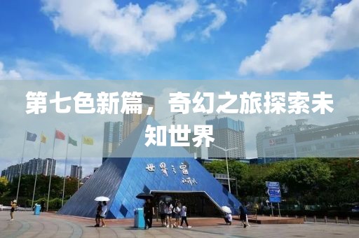 第七色新篇，奇幻之旅探索未知世界
