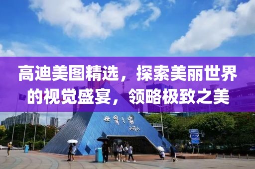 高迪美图精选，探索美丽世界的视觉盛宴，领略极致之美