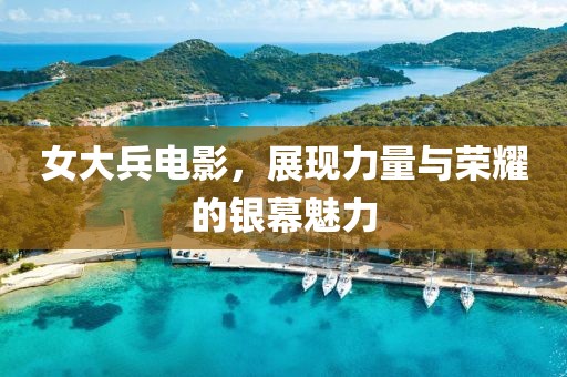 女大兵电影，展现力量与荣耀的银幕魅力