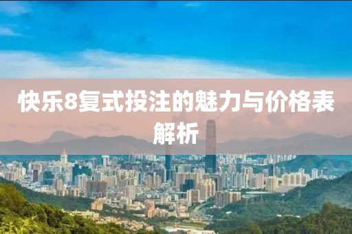 快乐8复式投注的魅力与价格表解析