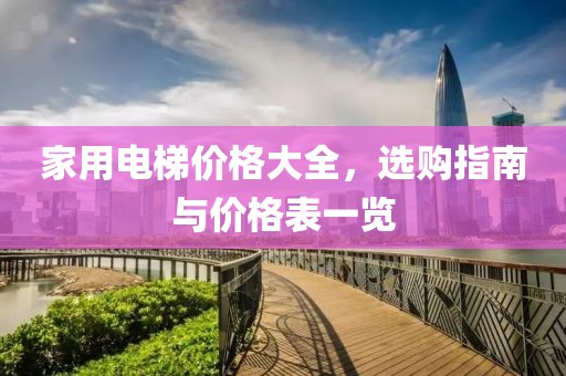 家用电梯价格大全，选购指南与价格表一览