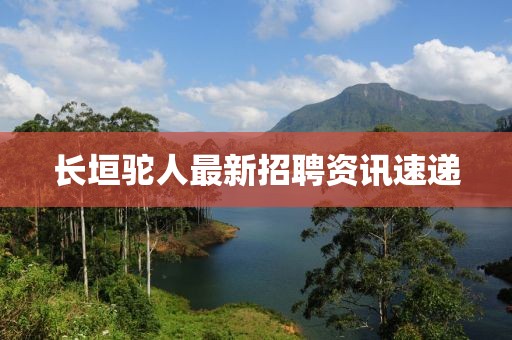 长垣驼人最新招聘资讯速递