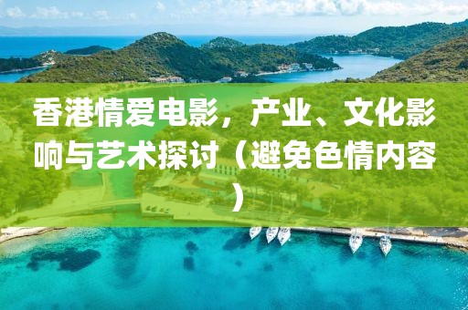 香港情爱电影，产业、文化影响与艺术探讨（避免色情内容）