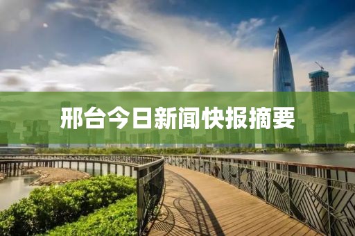 邢台今日新闻快报摘要