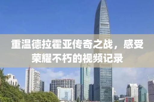 重温德拉霍亚传奇之战，感受荣耀不朽的视频记录