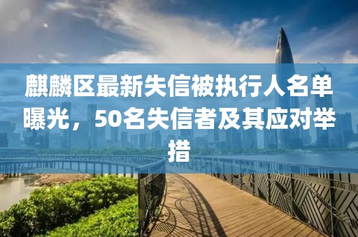 麒麟区最新失信被执行人名单曝光，50名失信者及其应对举措