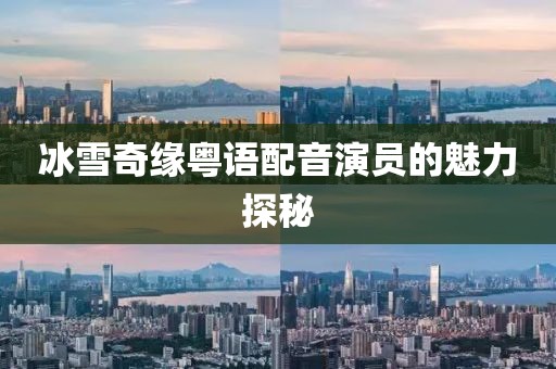 冰雪奇缘粤语配音演员的魅力探秘