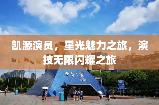 凯源演员，星光魅力之旅，演技无限闪耀之旅