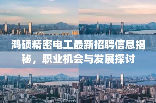 鸿硕精密电工最新招聘信息揭秘，职业机会与发展探讨