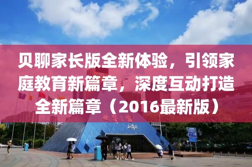 贝聊家长版全新体验，引领家庭教育新篇章，深度互动打造全新篇章（2016最新版）
