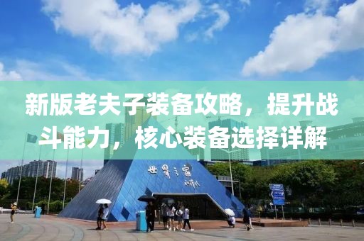 新版老夫子装备攻略，提升战斗能力，核心装备选择详解