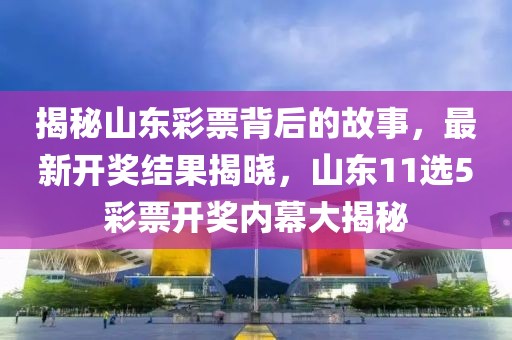 揭秘山东彩票背后的故事，最新开奖结果揭晓，山东11选5彩票开奖内幕大揭秘