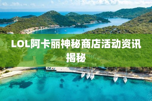LOL阿卡丽神秘商店活动资讯揭秘