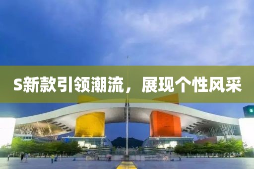 S新款引领潮流，展现个性风采
