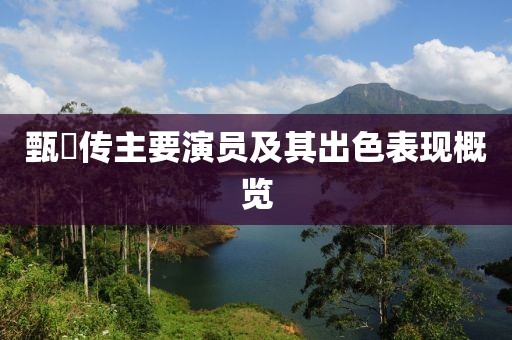 甄嬛传主要演员及其出色表现概览